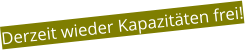 Derzeit wieder Kapazitäten frei!